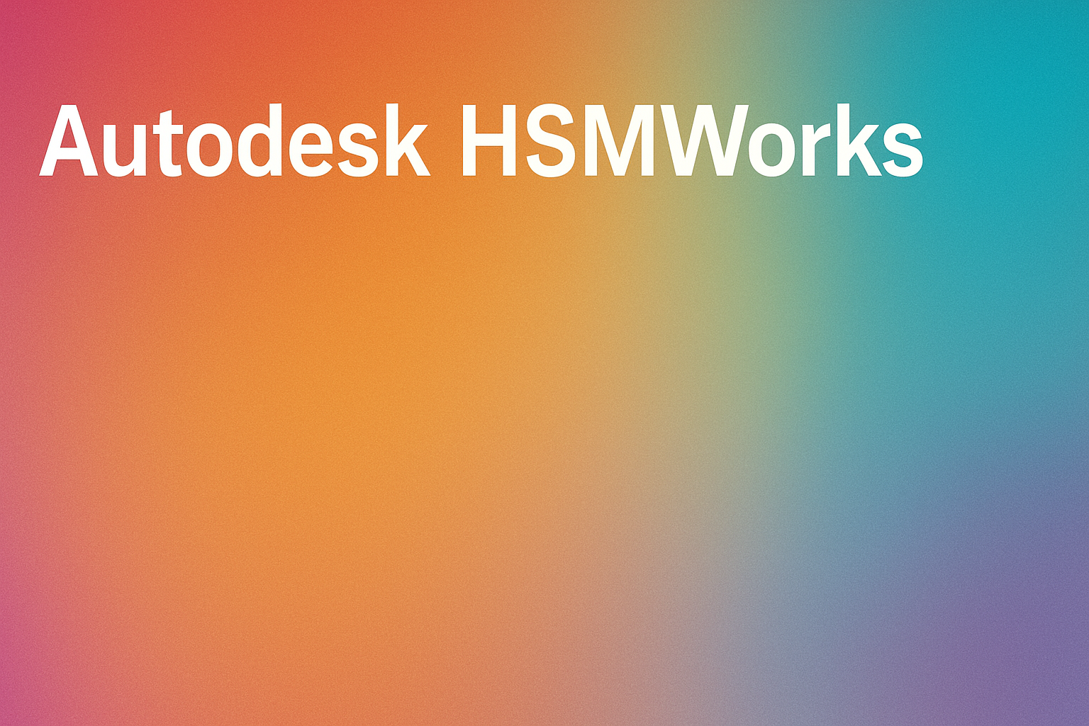 HSMWorks – CAM-Software für CNC-Bearbeitung & Fertigung